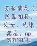 苏家嫡氏（民国祖孙，父女，兄妹禁忌，nph，he）