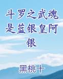 斗罗之武魂是蓝银皇阿银全文阅读
