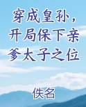 穿成皇孙，开局保下亲爹太子之位
